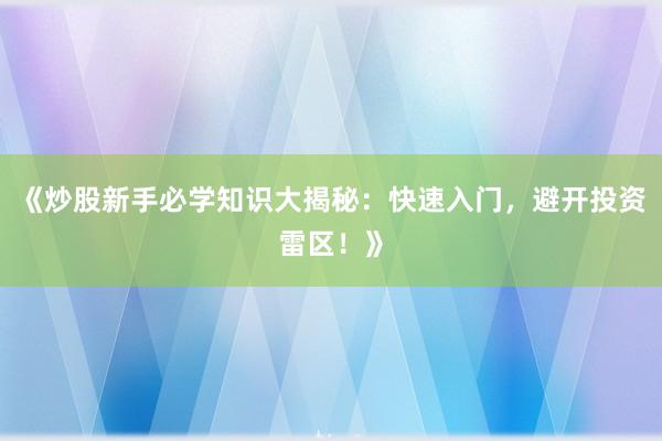 《炒股新手必学知识大揭秘：快速入门，避开投资雷区！》