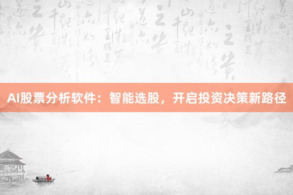 AI股票分析软件：智能选股，开启投资决策新路径