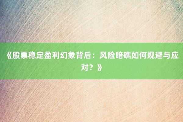 《股票稳定盈利幻象背后：风险暗礁如何规避与应对？》