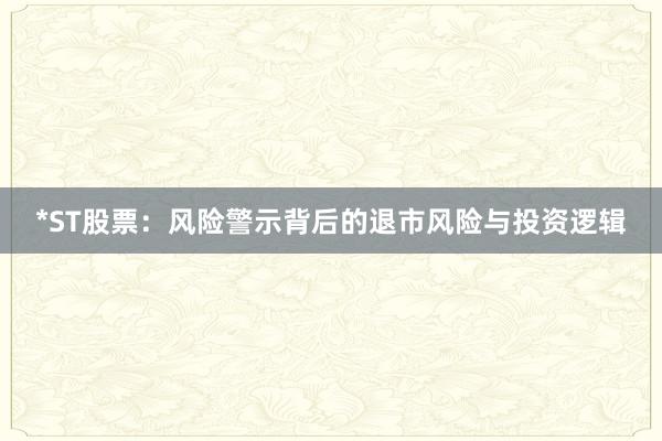 *ST股票：风险警示背后的退市风险与投资逻辑