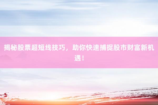 揭秘股票超短线技巧，助你快速捕捉股市财富新机遇！