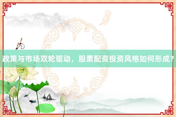 政策与市场双轮驱动，股票配资投资风格如何形成？