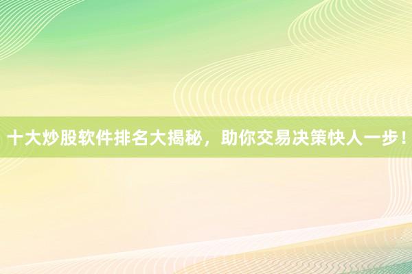 十大炒股软件排名大揭秘，助你交易决策快人一步！