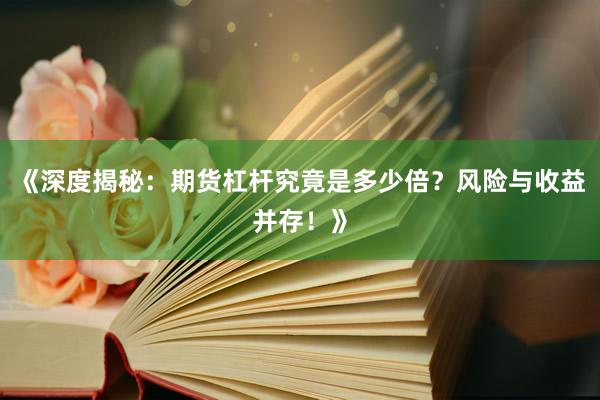 《深度揭秘：期货杠杆究竟是多少倍？风险与收益并存！》