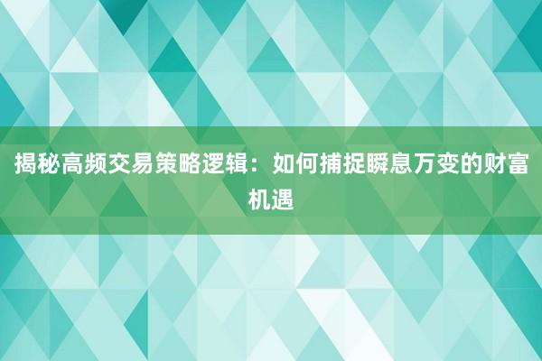 揭秘高频交易策略逻辑：如何捕捉瞬息万变的财富机遇