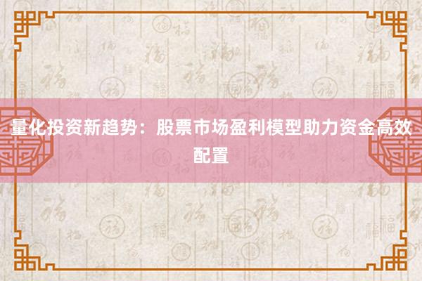 量化投资新趋势：股票市场盈利模型助力资金高效配置