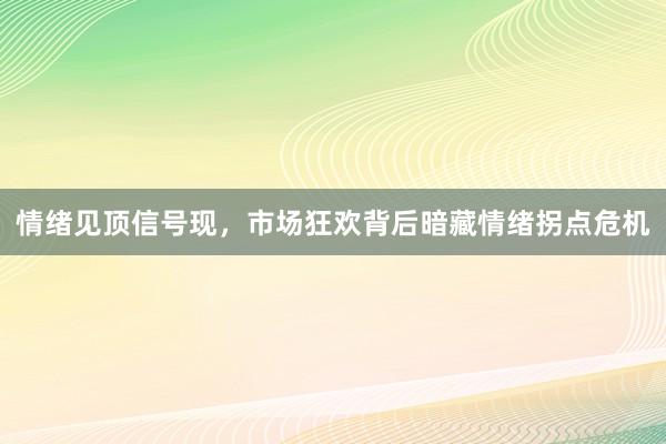 情绪见顶信号现，市场狂欢背后暗藏情绪拐点危机