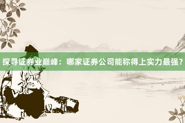 探寻证券业巅峰：哪家证券公司能称得上实力最强？