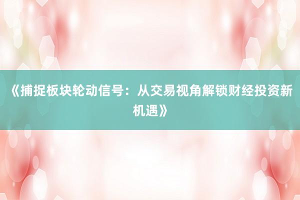 《捕捉板块轮动信号：从交易视角解锁财经投资新机遇》