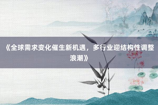《全球需求变化催生新机遇，多行业迎结构性调整浪潮》