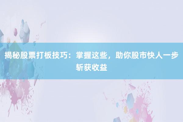 揭秘股票打板技巧：掌握这些，助你股市快人一步斩获收益