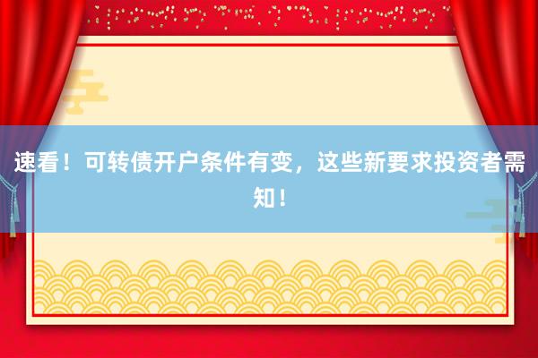 速看！可转债开户条件有变，这些新要求投资者需知！