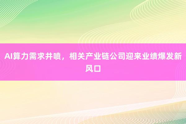 AI算力需求井喷,相关产业链公司迎来业绩爆发新风口