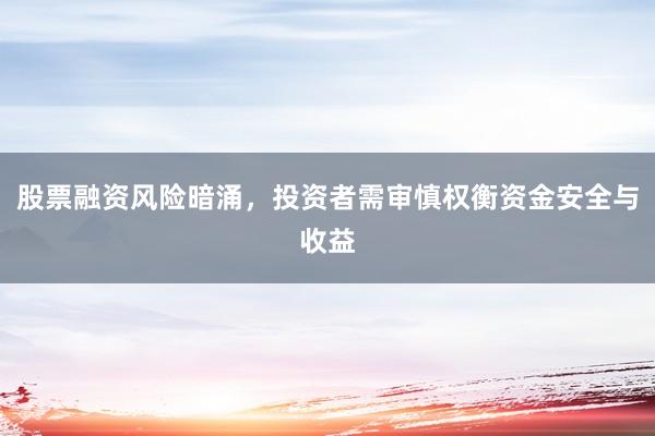 股票融资风险暗涌，投资者需审慎权衡资金安全与收益