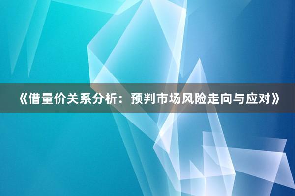 《借量价关系分析:预判市场风险走向与应对》