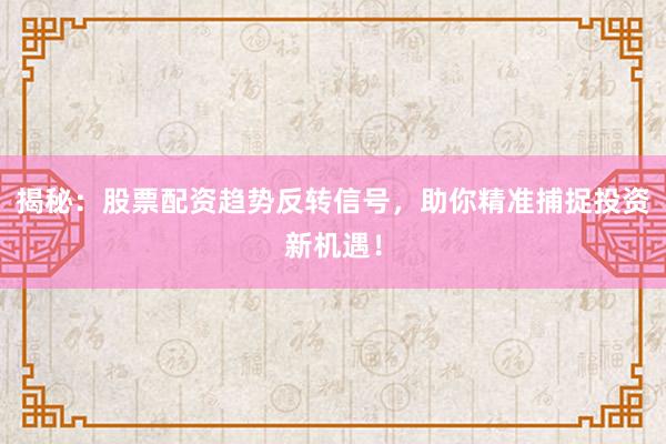 揭秘：股票配资趋势反转信号，助你精准捕捉投资新机遇！