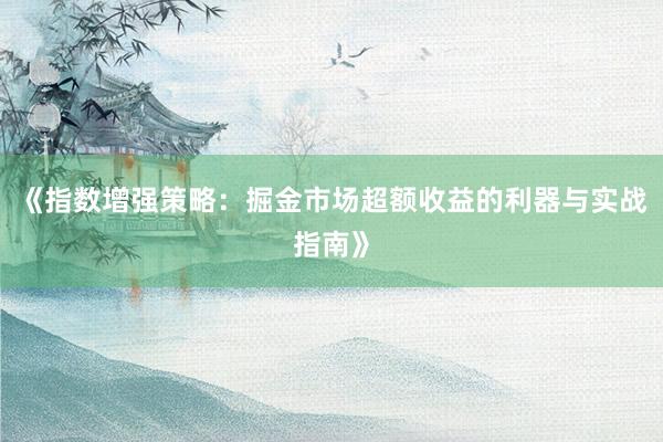 《指数增强策略：掘金市场超额收益的利器与实战指南》