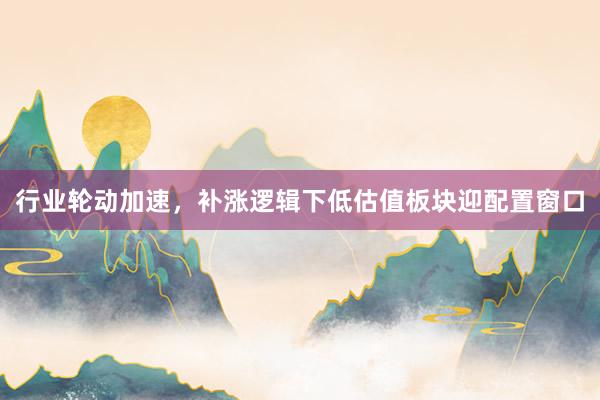 行业轮动加速，补涨逻辑下低估值板块迎配置窗口