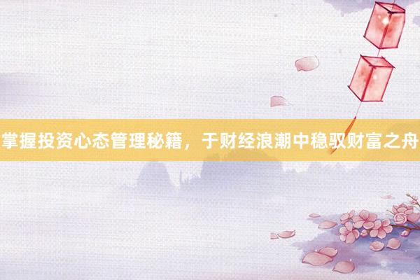 掌握投资心态管理秘籍，于财经浪潮中稳驭财富之舟