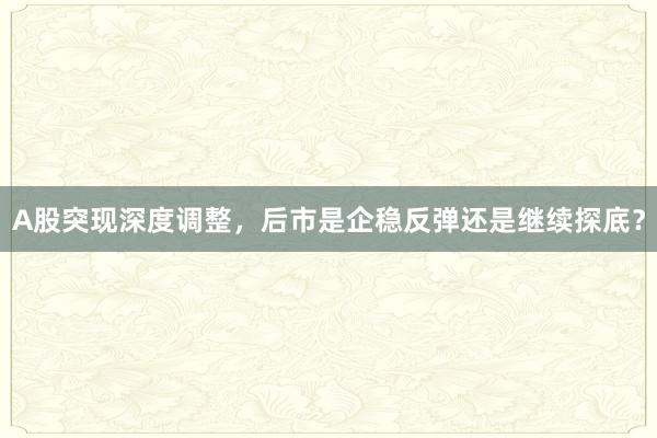A股突现深度调整，后市是企稳反弹还是继续探底？