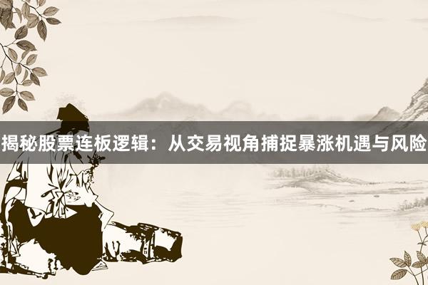 揭秘股票连板逻辑：从交易视角捕捉暴涨机遇与风险