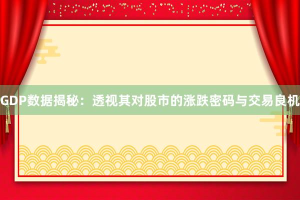 GDP数据揭秘：透视其对股市的涨跌密码与交易良机