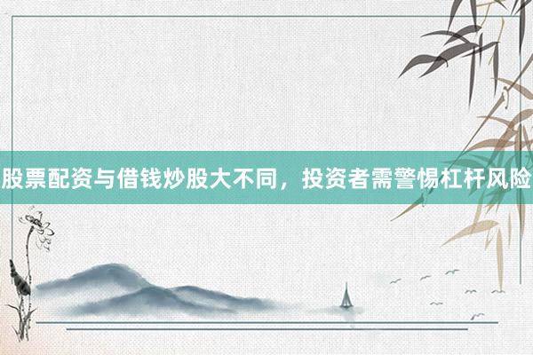 股票配资与借钱炒股大不同，投资者需警惕杠杆风险