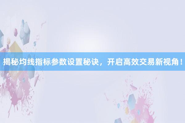 揭秘均线指标参数设置秘诀，开启高效交易新视角！