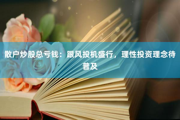 散户炒股总亏钱：跟风投机盛行，理性投资理念待普及