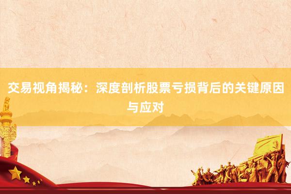交易视角揭秘：深度剖析股票亏损背后的关键原因与应对
