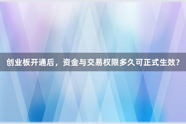 创业板开通后，资金与交易权限多久可正式生效？