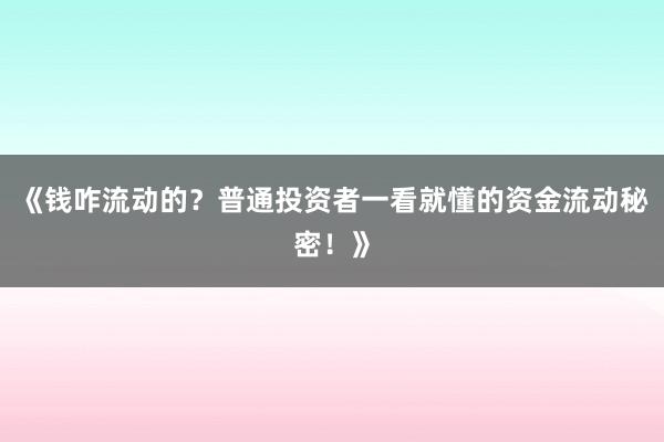 《钱咋流动的？普通投资者一看就懂的资金流动秘密！》