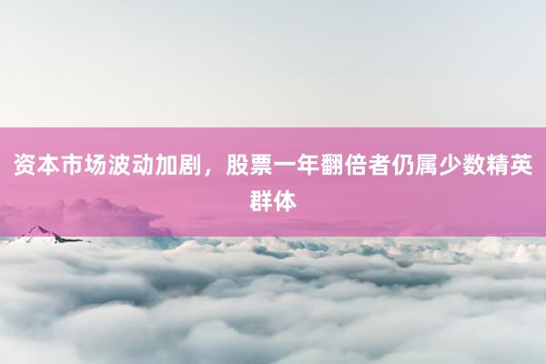 资本市场波动加剧，股票一年翻倍者仍属少数精英群体