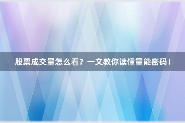 股票成交量怎么看？一文教你读懂量能密码！