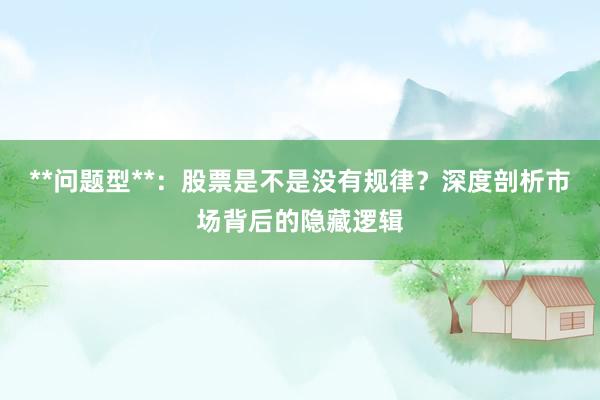 **问题型**：股票是不是没有规律？深度剖析市场背后的隐藏逻辑