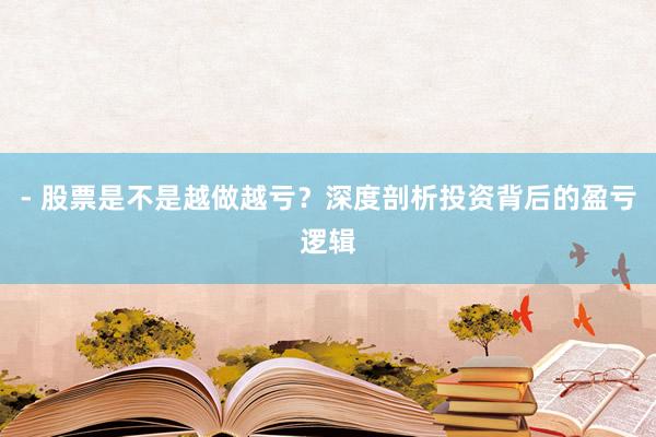 - 股票是不是越做越亏?深度剖析投资背后的盈亏逻辑