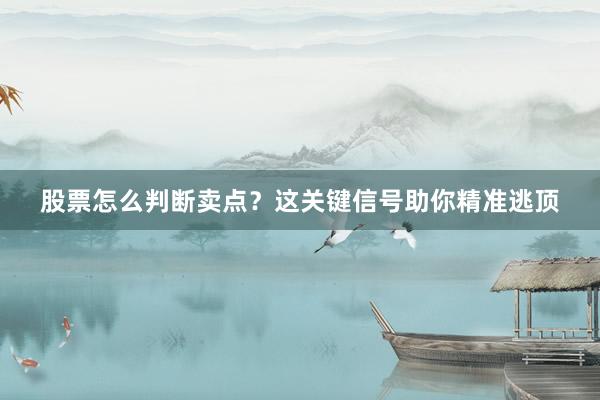 股票怎么判断卖点？这关键信号助你精准逃顶
