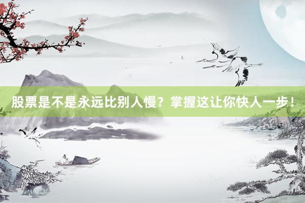 股票是不是永远比别人慢？掌握这让你快人一步！