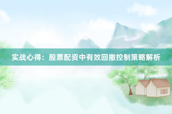 实战心得：股票配资中有效回撤控制策略解析
