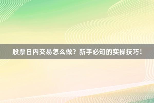 股票日内交易怎么做？新手必知的实操技巧！