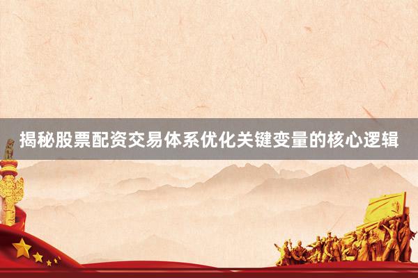 揭秘股票配资交易体系优化关键变量的核心逻辑