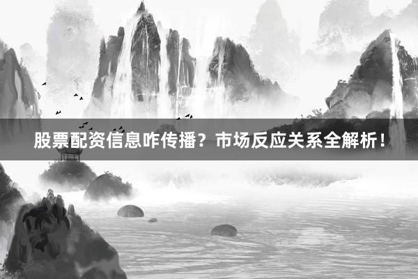 股票配资信息咋传播？市场反应关系全解析！
