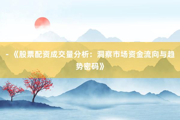 - 《股票配资成交量分析：洞察市场资金流向与趋势密码》