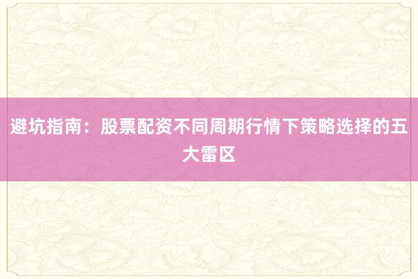 避坑指南：股票配资不同周期行情下策略选择的五大雷区