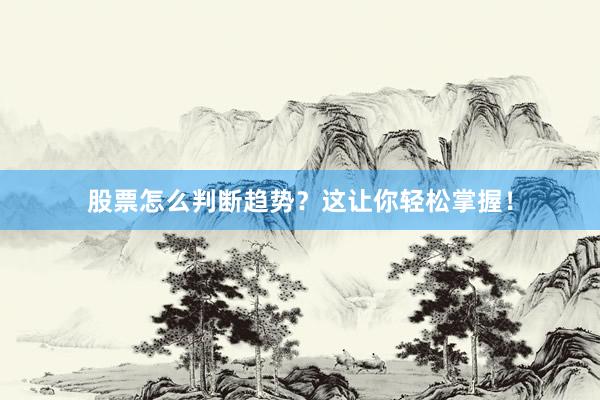 股票怎么判断趋势？这让你轻松掌握！
