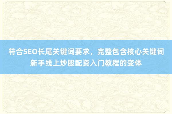 符合SEO长尾关键词要求，完整包含核心关键词新手线上炒股配资入门教程的变体