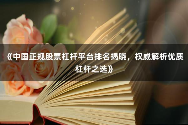 《中国正规股票杠杆平台排名揭晓，权威解析优质杠杆之选》