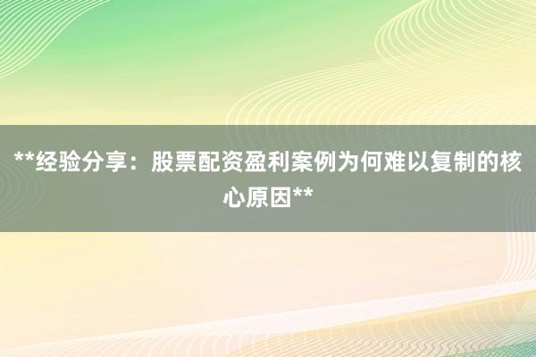 **经验分享：股票配资盈利案例为何难以复制的核心原因**