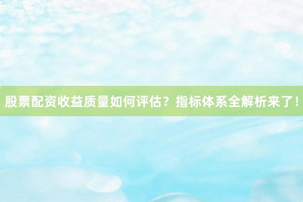 股票配资收益质量如何评估？指标体系全解析来了！