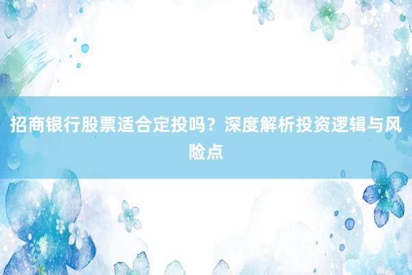 招商银行股票适合定投吗？深度解析投资逻辑与风险点